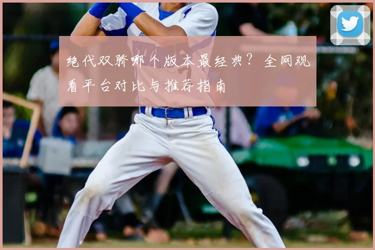 绝代双骄哪个版本最经典?全网观看平台对比与推荐指南