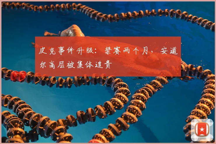 皮克事件升级：禁赛两个月，安道尔高层被集体追责