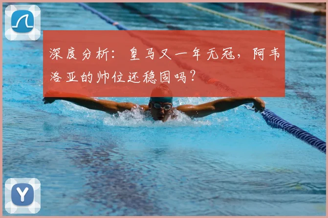 深度分析：皇马又一年无冠，阿韦洛亚的帅位还稳固吗？