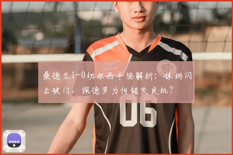 桑德兰1-0切尔西半场解析:休姆闪击破门,佩德罗为何错失良机?